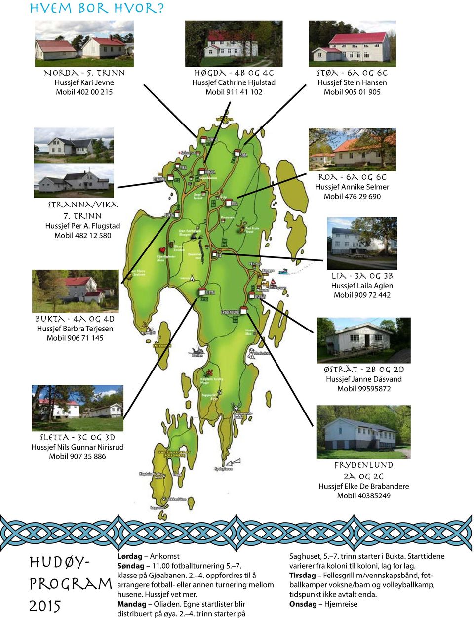 Flugstad Mobil 482 12 580 roa - 6a og 6c Hussjef Annike Selmer Mobil 476 29 690 bukta - 4a og 4d Hussjef Barbra Terjesen Mobil 906 71 145 lia - 3a og 3b Hussjef Laila Aglen Mobil 909 72 442 Østråt -