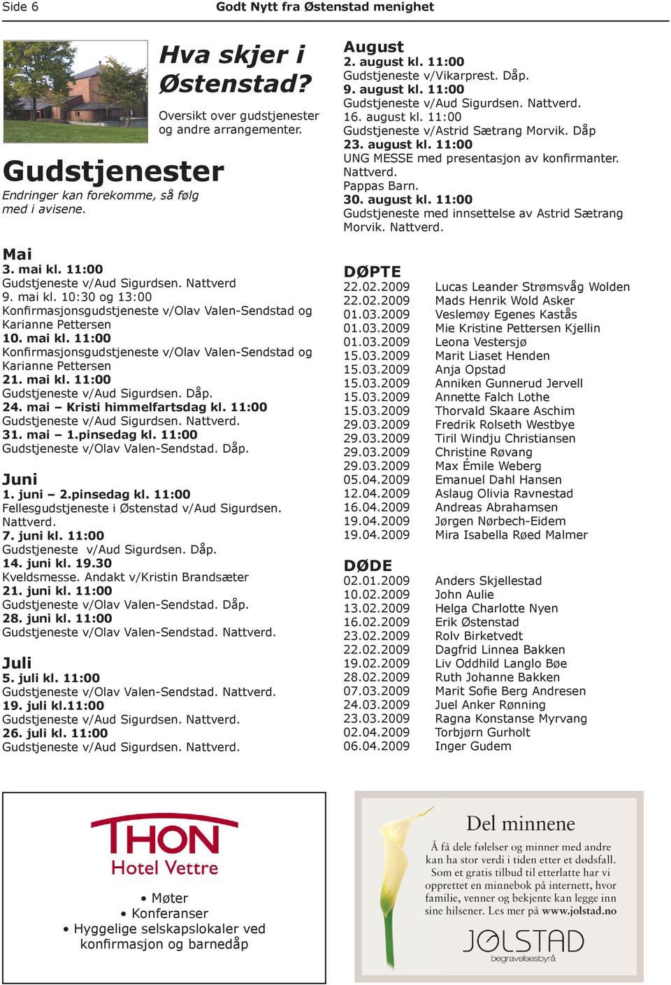 mai kl. 11:00 Gudstjeneste v/aud Sigurdsen. Dåp. 24. mai Kristi himmelfartsdag kl. 11:00 Gudstjeneste v/aud Sigurdsen. Nattverd. 31. mai 1.pinsedag kl. 11:00 Gudstjeneste v/olav Valen-Sendstad. Dåp. Juni 1.