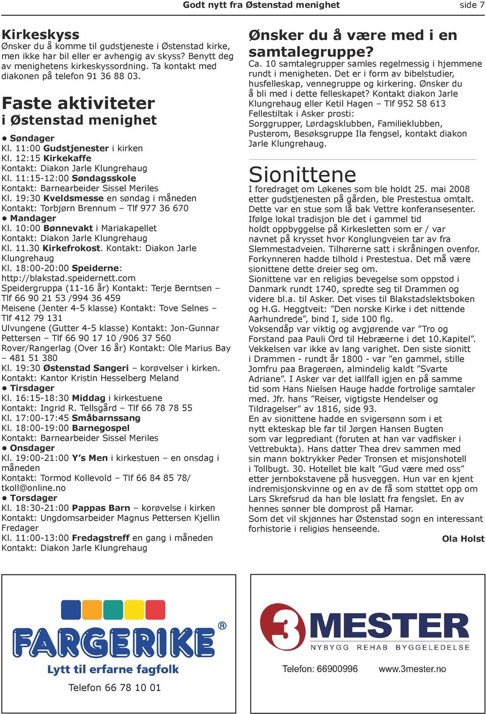 11:15-12:00 Søndagsskole Kontakt: Barnearbeider Sissel Meriles Kl. 19:30 Kveldsmesse en søndag i måneden Kontakt: Torbjørn Brennum Tlf 977 36 670 Mandager Kl.