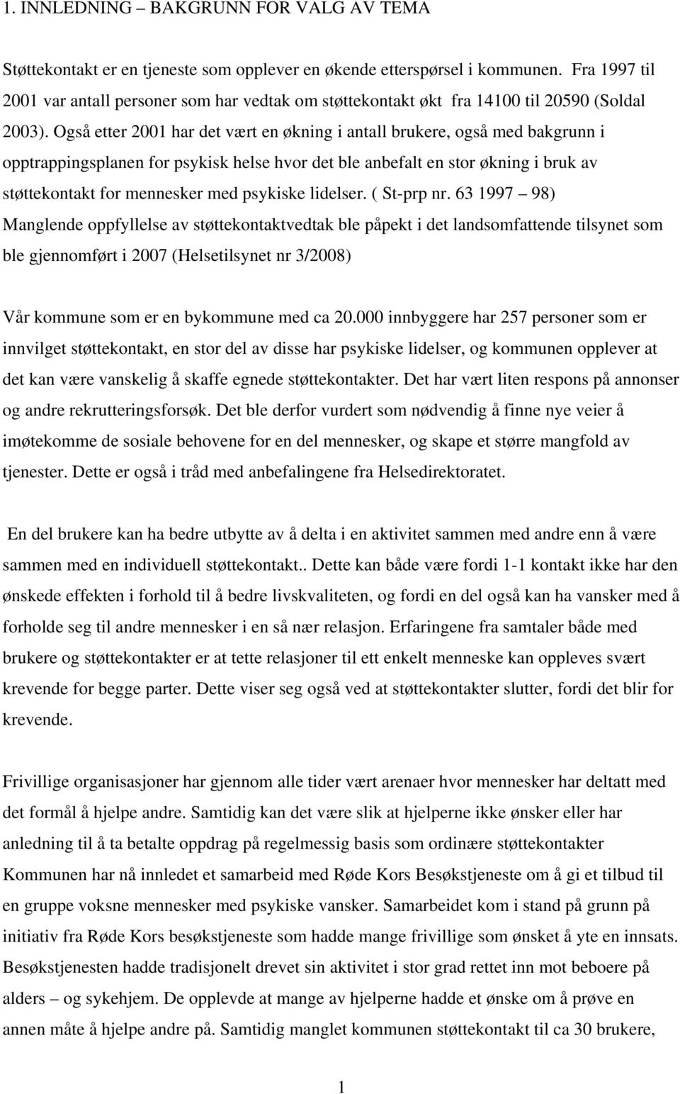 Også etter 2001 har det vært en økning i antall brukere, også med bakgrunn i opptrappingsplanen for psykisk helse hvor det ble anbefalt en stor økning i bruk av støttekontakt for mennesker med