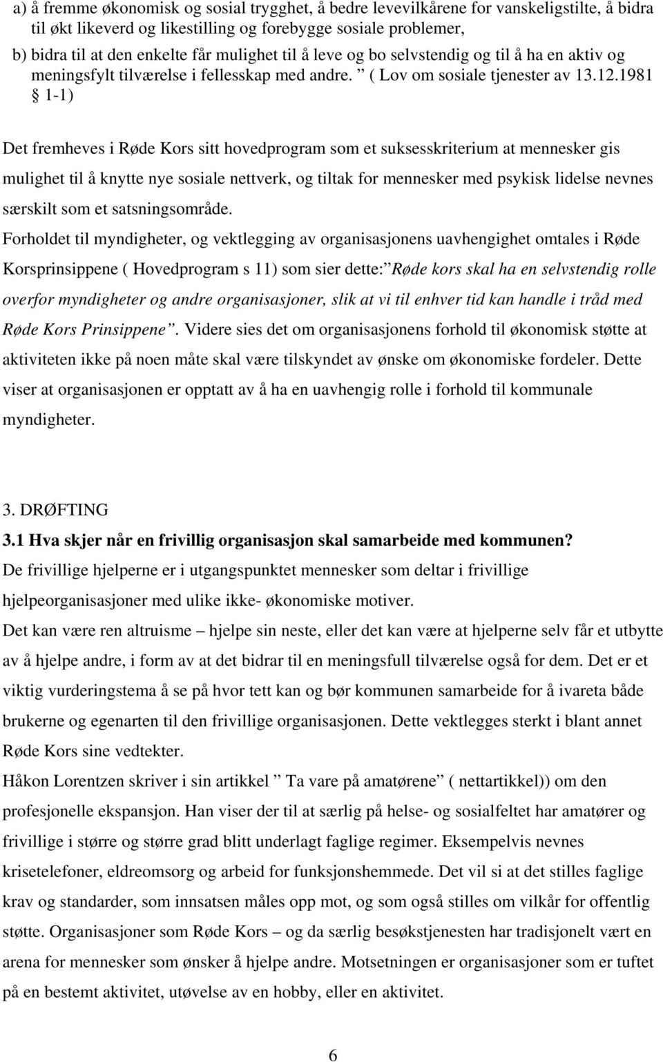 1981 1-1) Det fremheves i Røde Kors sitt hovedprogram som et suksesskriterium at mennesker gis mulighet til å knytte nye sosiale nettverk, og tiltak for mennesker med psykisk lidelse nevnes særskilt