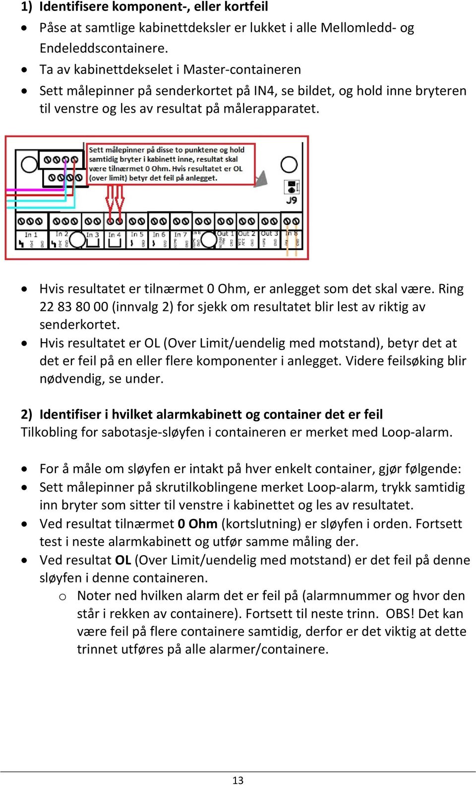 Hvis resultatet er tilnærmet 0 Ohm, er anlegget som det skal være. Ring 22 83 80 00 (innvalg 2) for sjekk om resultatet blir lest av riktig av senderkortet.