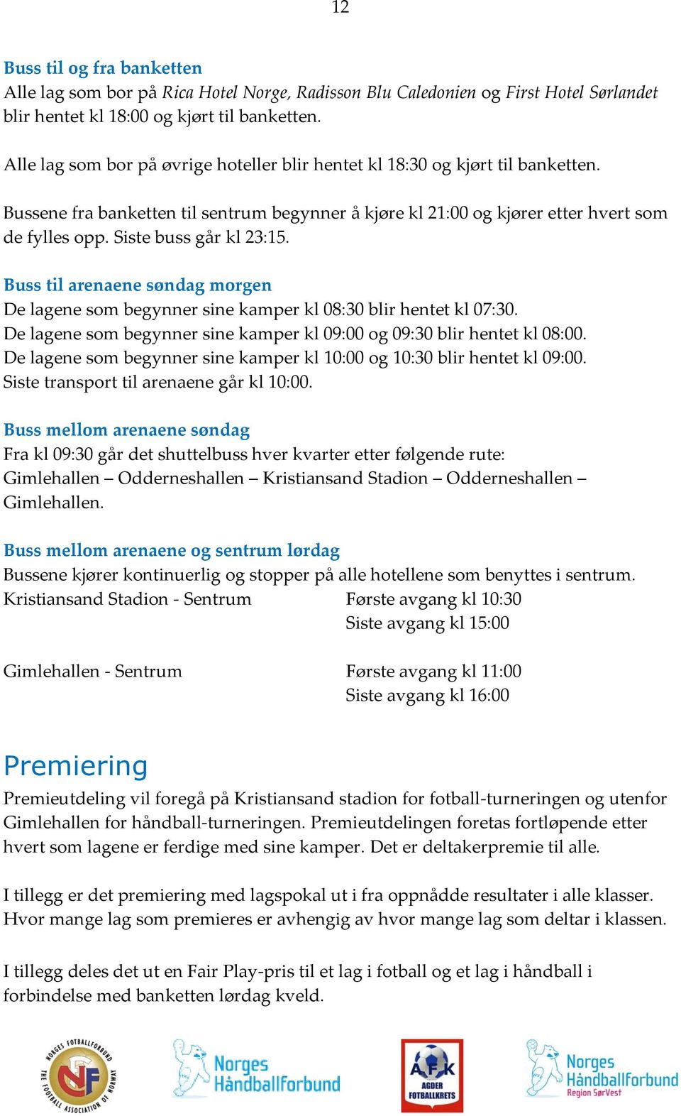 Siste buss går kl 23:15. Buss til arenaene søndag morgen De lagene som begynner sine kamper kl 08:30 blir hentet kl 07:30. De lagene som begynner sine kamper kl 09:00 og 09:30 blir hentet kl 08:00.