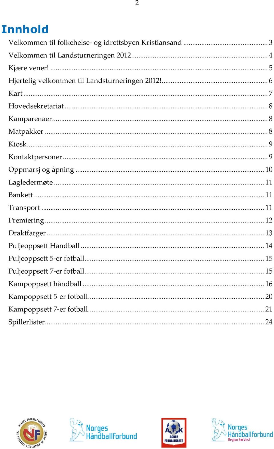 .. 9 Oppmarsj og åpning... 10 Lagledermøte... 11 Bankett... 11 Transport... 11 Premiering... 12 Draktfarger... 13 Puljeoppsett Håndball.