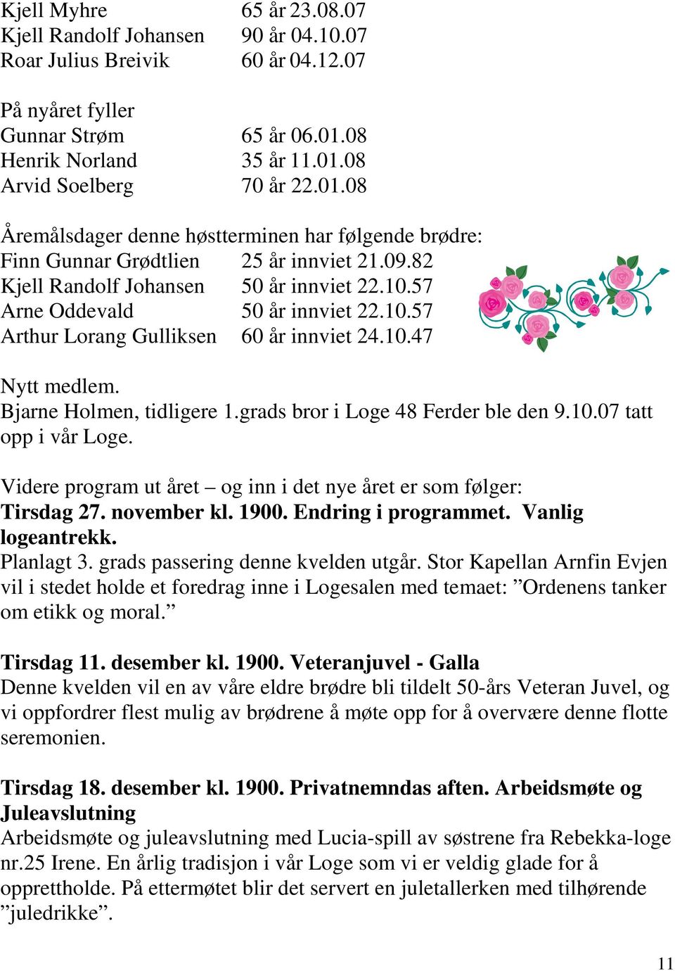 10.47 Nytt medlem. Bjarne Holmen, tidligere 1.grads bror i Loge 48 Ferder ble den 9.10.07 tatt opp i vår Loge. Videre program ut året og inn i det nye året er som følger: Tirsdag 27. november kl.