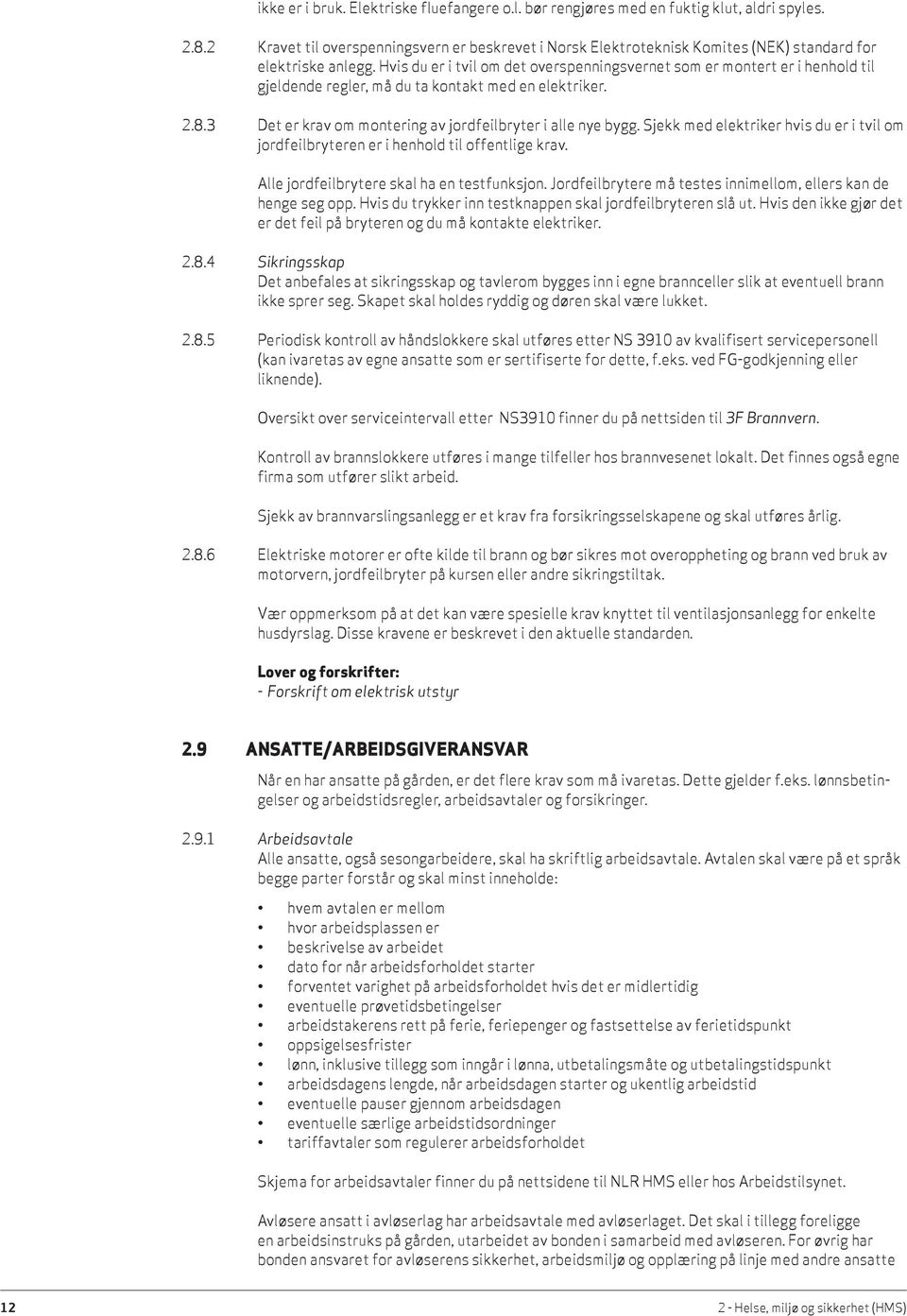 Hvis du er i tvil om det overspenningsvernet som er montert er i henhold til gjeldende regler, må du ta kontakt med en elektriker. 2.8.3 Det er krav om montering av jordfeilbryter i alle nye bygg.