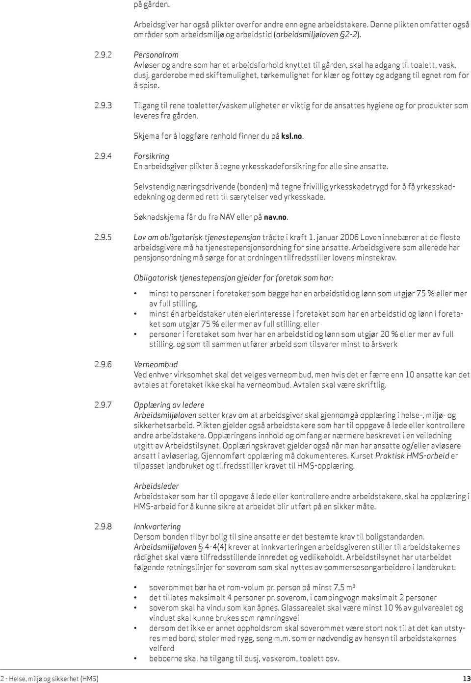 rom for å spise. 2.9.3 Tilgang til rene toaletter/vaskemuligheter er viktig for de ansattes hygiene og for produkter som leveres fra gården. Skjema for å loggføre renhold finner du på ksl.no. 2.9.4 Forsikring En arbeidsgiver plikter å tegne yrkesskadeforsikring for alle sine ansatte.