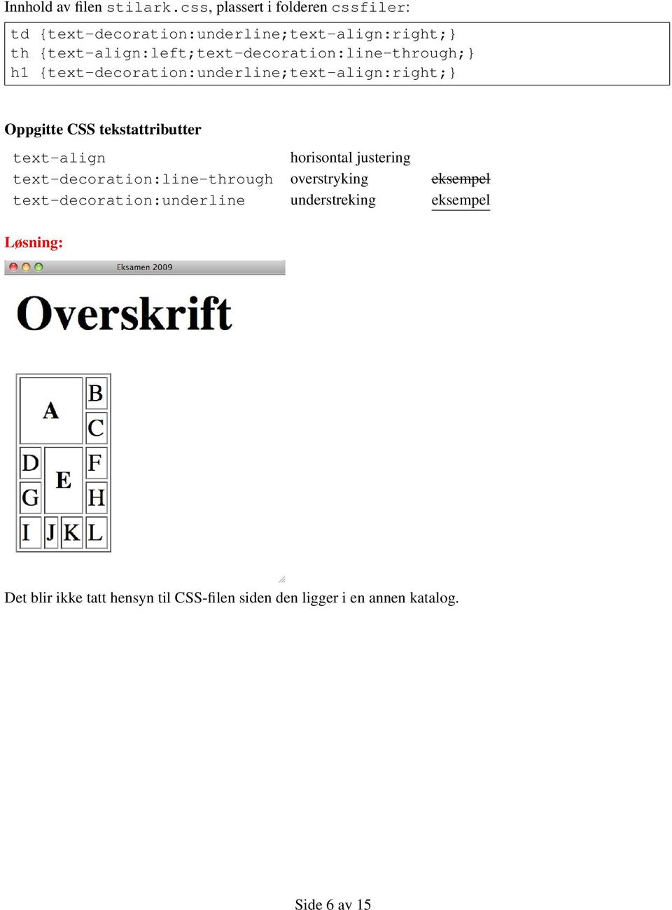 {text-align:left;text-decoration:line-through;} h1 {text-decoration:underline;text-align:right;} Oppgitte CSS