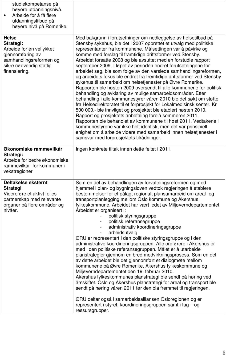 Økonomiske rammevilkår Arbeide for bedre økonomiske rammevilkår for kommuner i vekstregioner Deltakelse eksternt Strategi Videreføre et aktivt felles partnerskap med relevante organer på flere