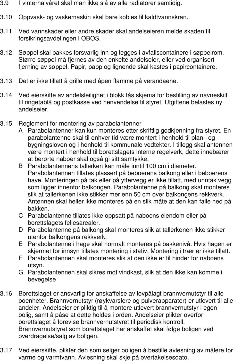 Papir, papp og lignende skal kastes i papircontainere. 3.13 Det er ikke tillatt å grille med åpen flamme på verandaene. 3.14 Ved eierskifte av andelsleilighet i blokk fås skjema for bestilling av navneskilt til ringetablå og postkasse ved henvendelse til styret.