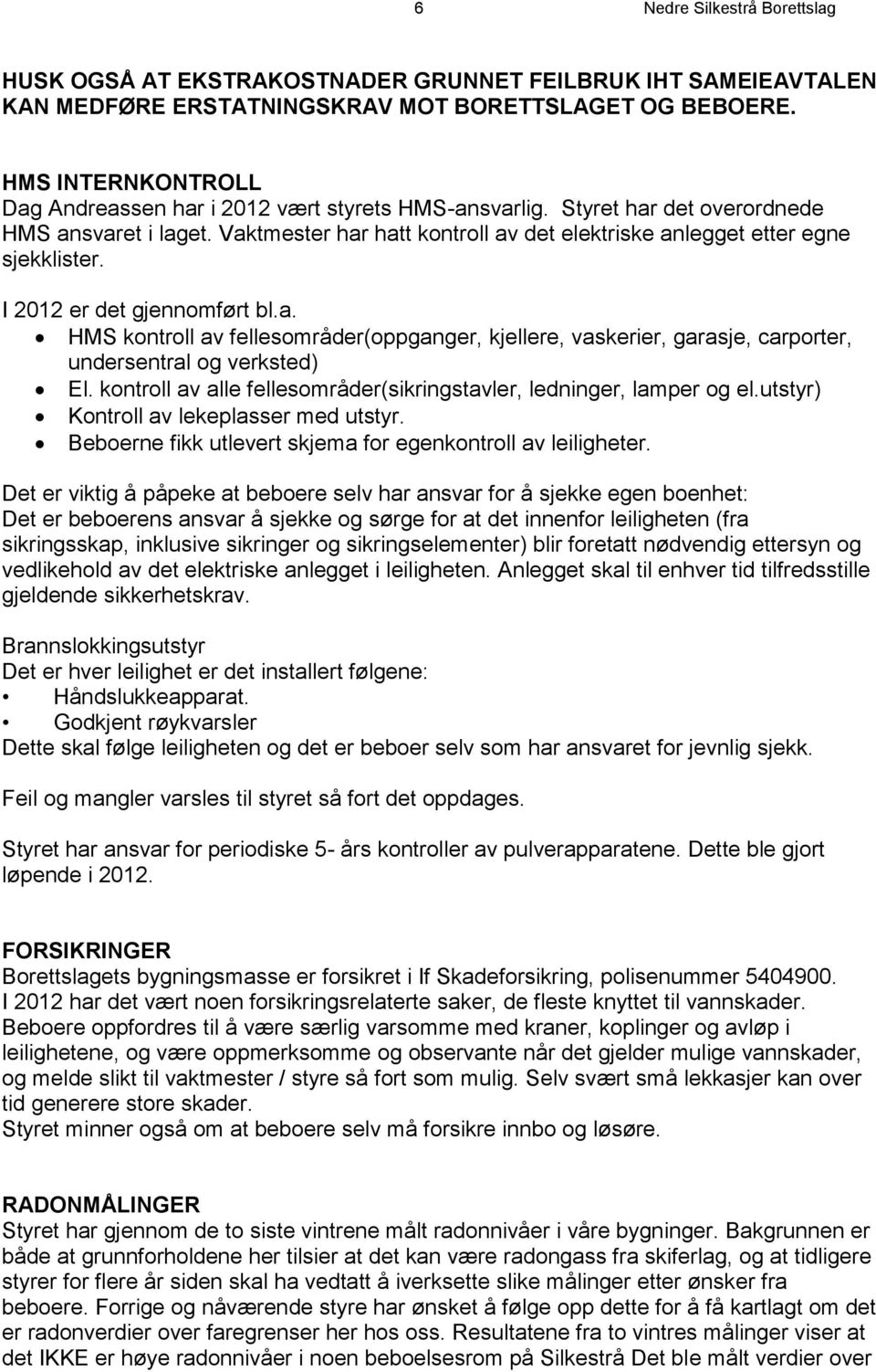 Vaktmester har hatt kontroll av det elektriske anlegget etter egne sjekklister. I 2012 er det gjennomført bl.a. HMS kontroll av fellesområder(oppganger, kjellere, vaskerier, garasje, carporter, undersentral og verksted) El.