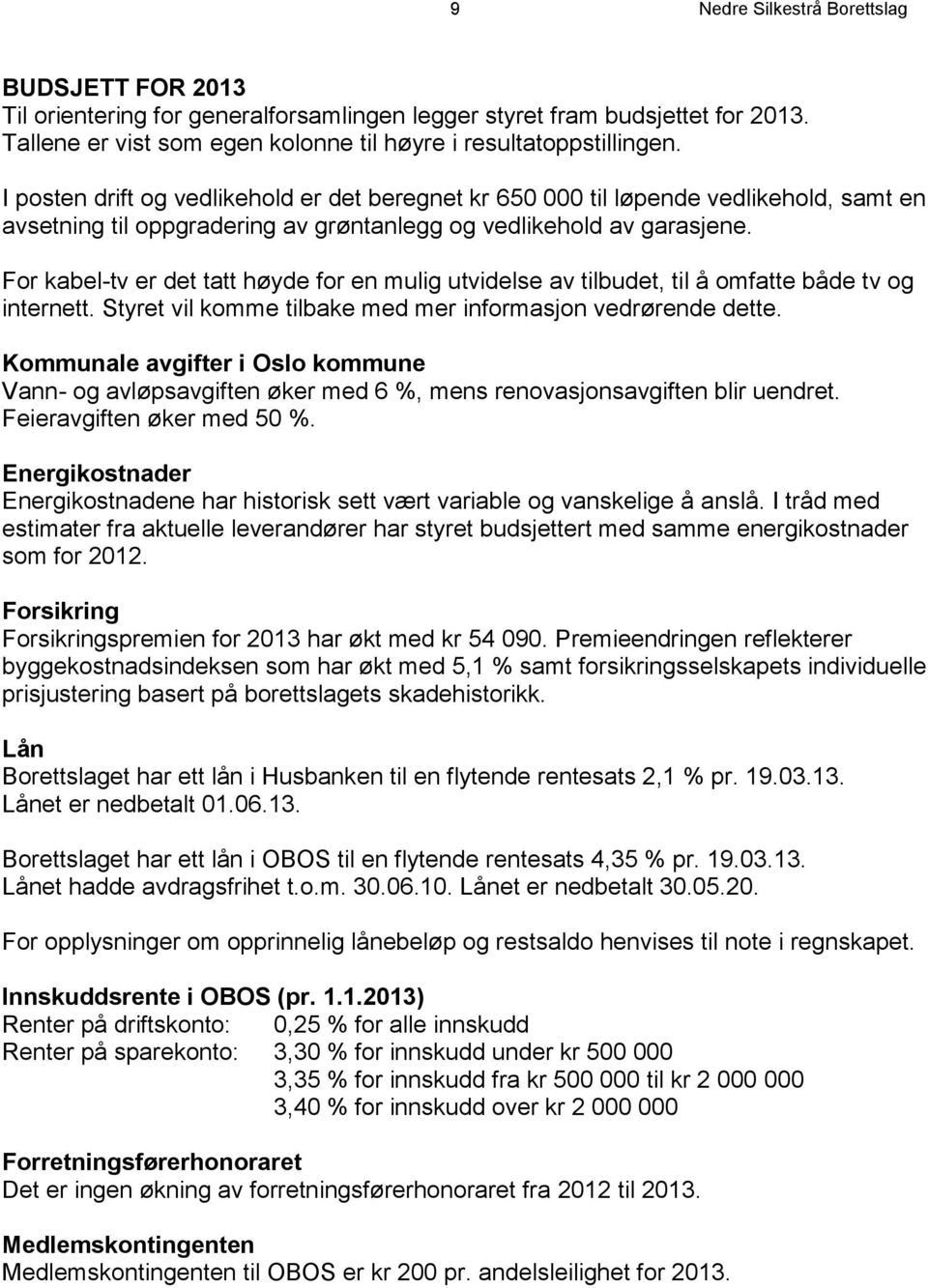 For kabel-tv er det tatt høyde for en mulig utvidelse av tilbudet, til å omfatte både tv og internett. Styret vil komme tilbake med mer informasjon vedrørende dette.