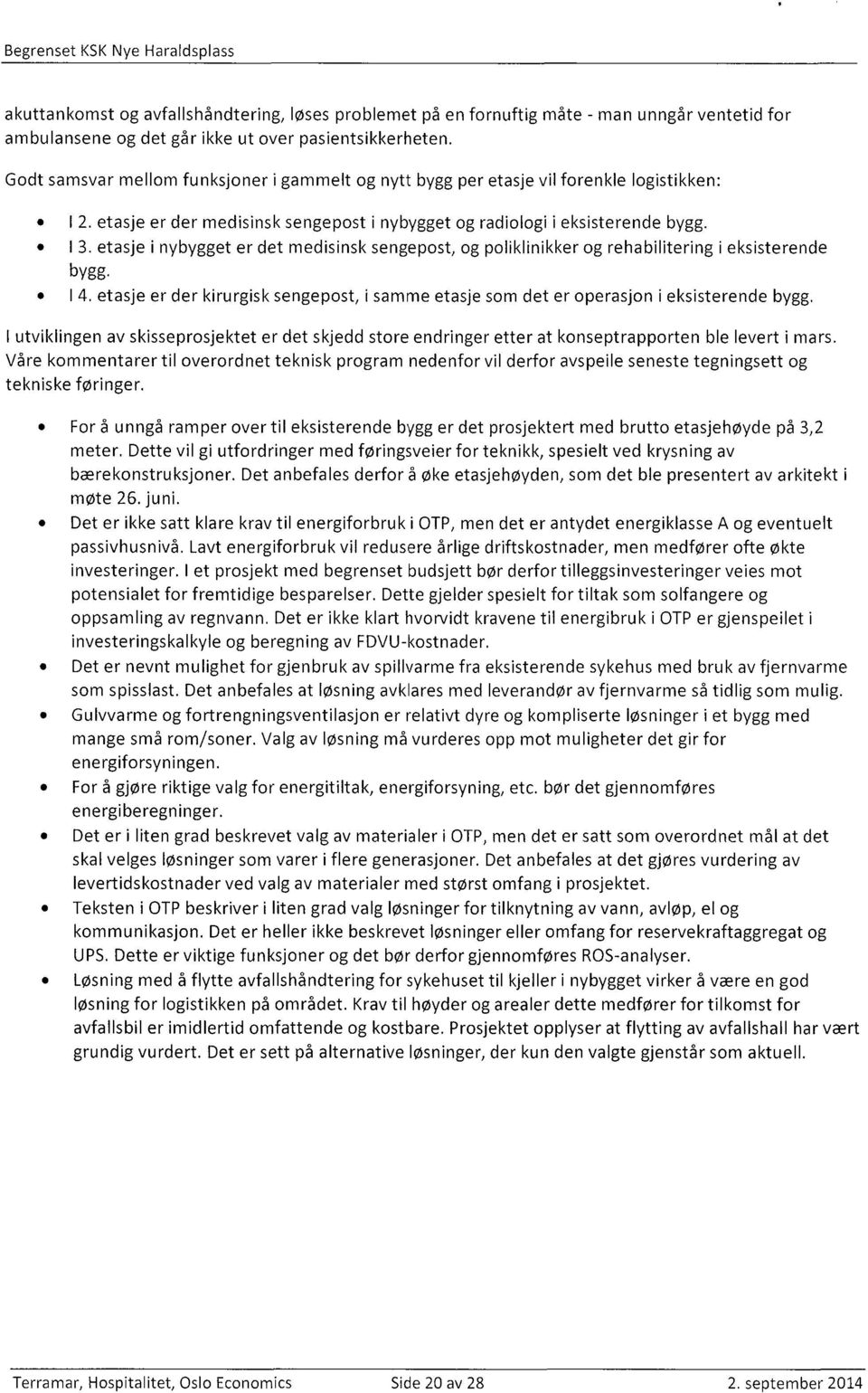 etasje i nybygget er det medisinsk sengepost, og poliklinikker og rehabilitering i eksisterende bygg. I 4. etasje er der kirurgisk sengepost, i samme etasje som det er operasjon i eksisterende bygg.