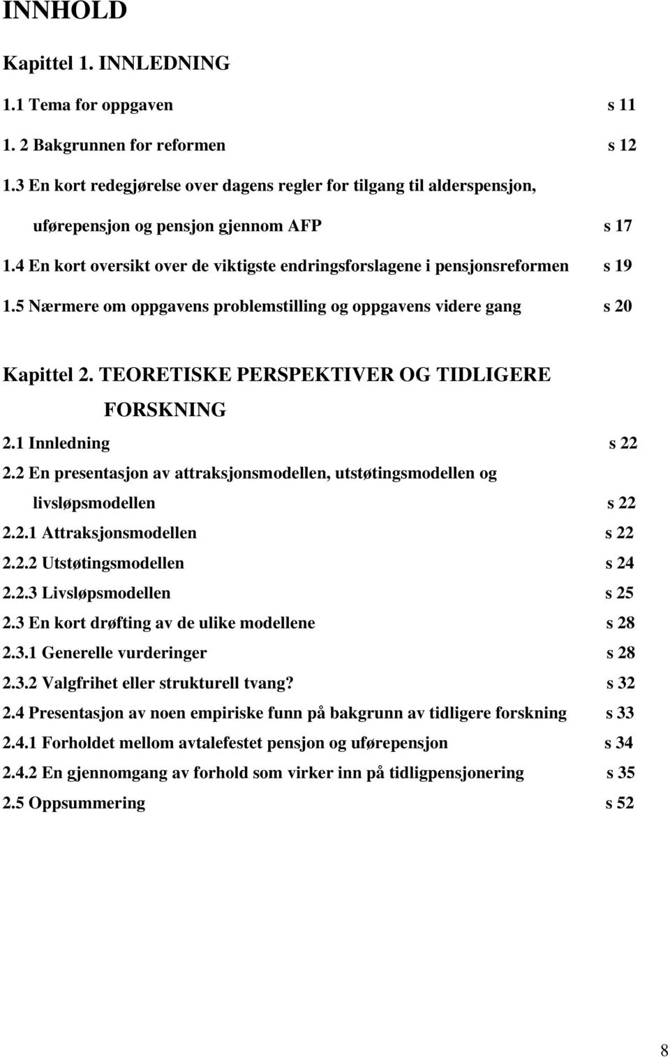 5 Nærmere om oppgavens problemstilling og oppgavens videre gang s 20 Kapittel 2. TEORETISKE PERSPEKTIVER OG TIDLIGERE FORSKNING 2.1 Innledning s 22 2.