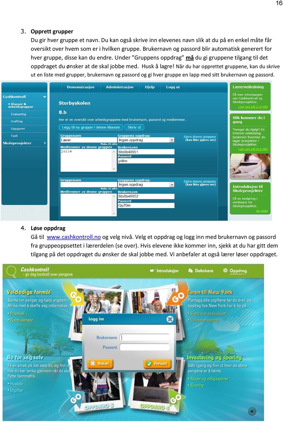 Når du har opprettet gruppene, kan du skrive ut en liste med grupper, brukernavn og passord og gi hver gruppe en lapp med sitt brukernavn og passord. 4. Løse oppdrag Gå til www.cashkontroll.