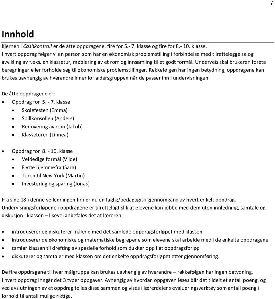 en klassetur, møblering av et rom og innsamling til et godt formål. Underveis skal brukeren foreta beregninger eller forholde seg til økonomiske problemstillinger.