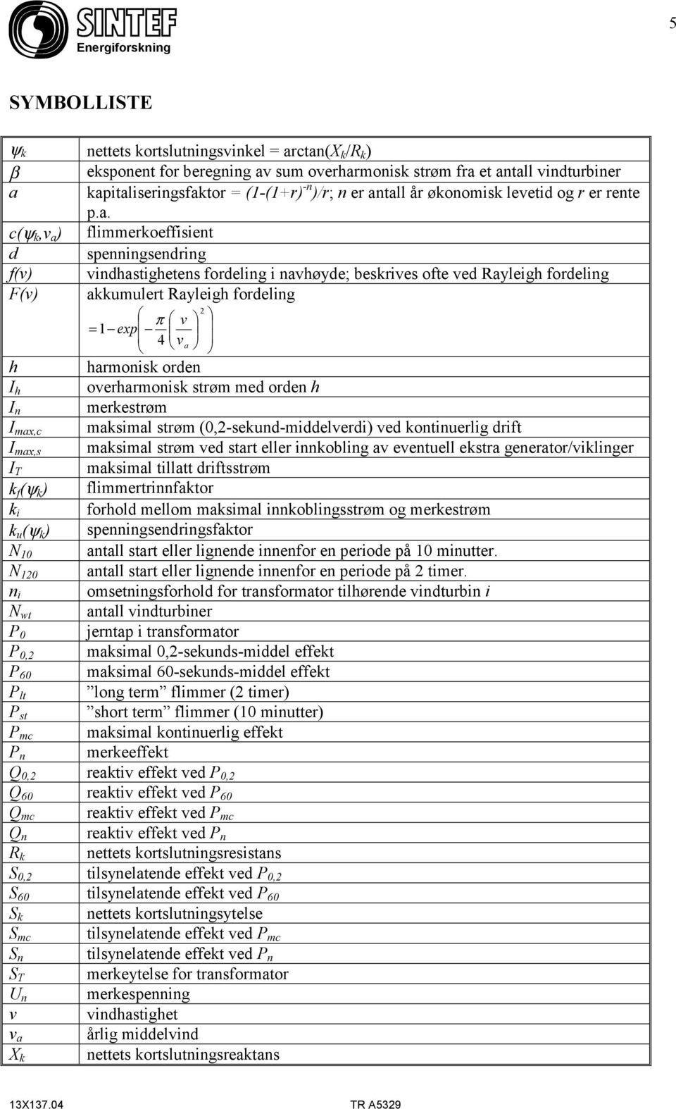 Rayleigh fordeling 2 π v = 1 exp 4 v a h harmonisk orden I h overharmonisk strøm med orden h I n merkestrøm I max,c maksimal strøm (0,2-sekund-middelverdi) ved kontinuerlig drift I max,s maksimal