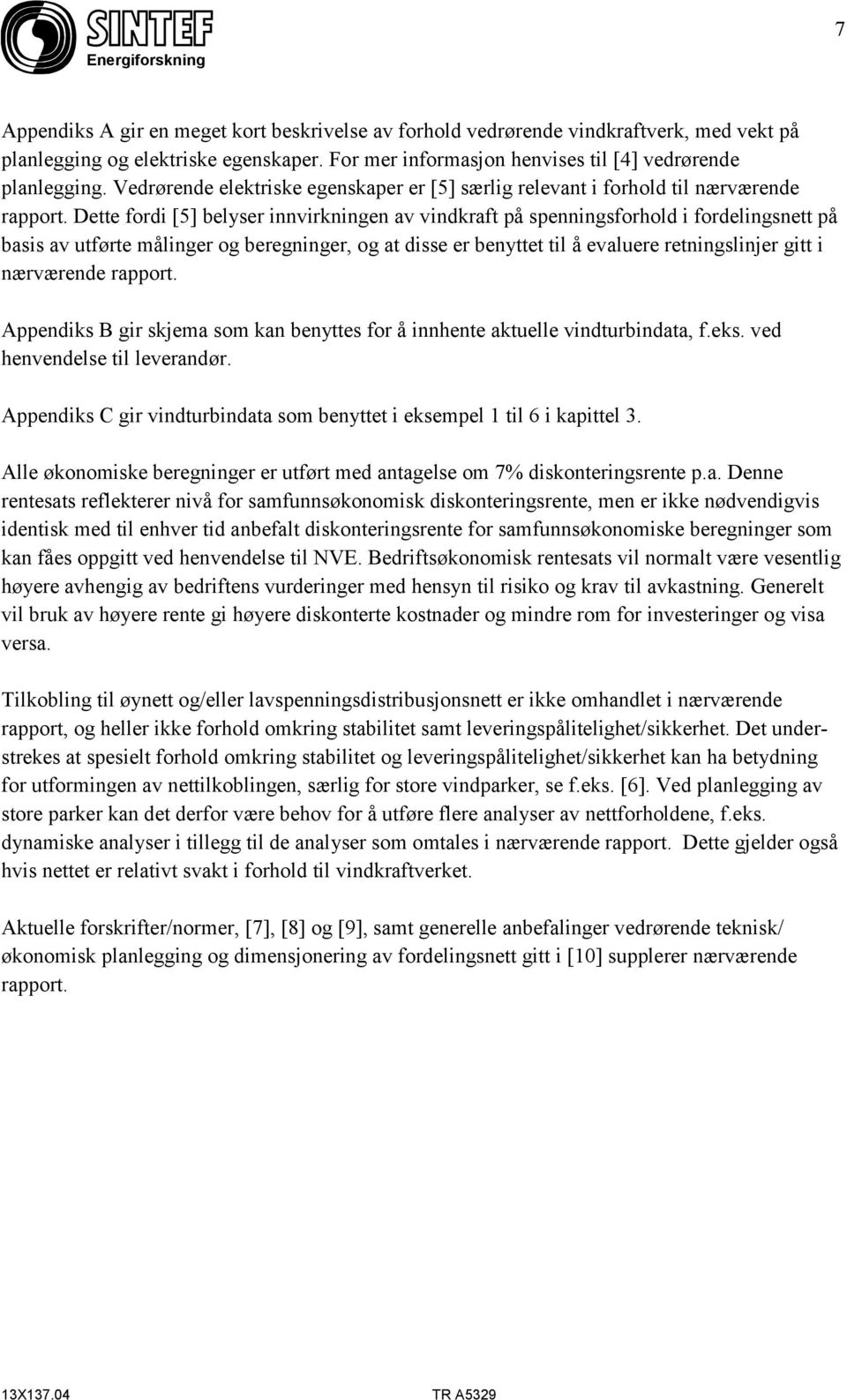 Dette fordi [5] belyser innvirkningen av vindkraft på spenningsforhold i fordelingsnett på basis av utførte målinger og beregninger, og at disse er benyttet til å evaluere retningslinjer gitt i