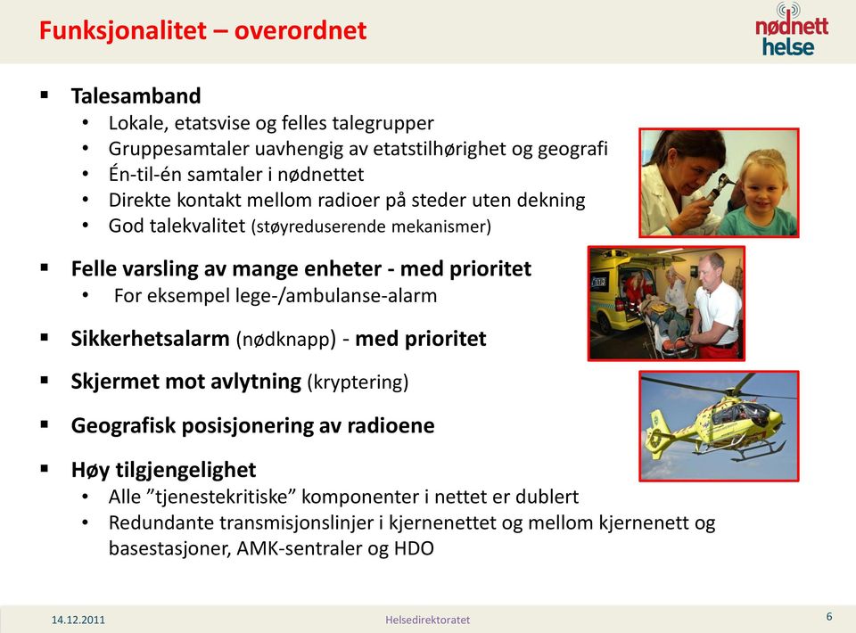 eksempel lege-/ambulanse-alarm Sikkerhetsalarm (nødknapp) - med prioritet Skjermet mot avlytning (kryptering) Geografisk posisjonering av radioene Høy