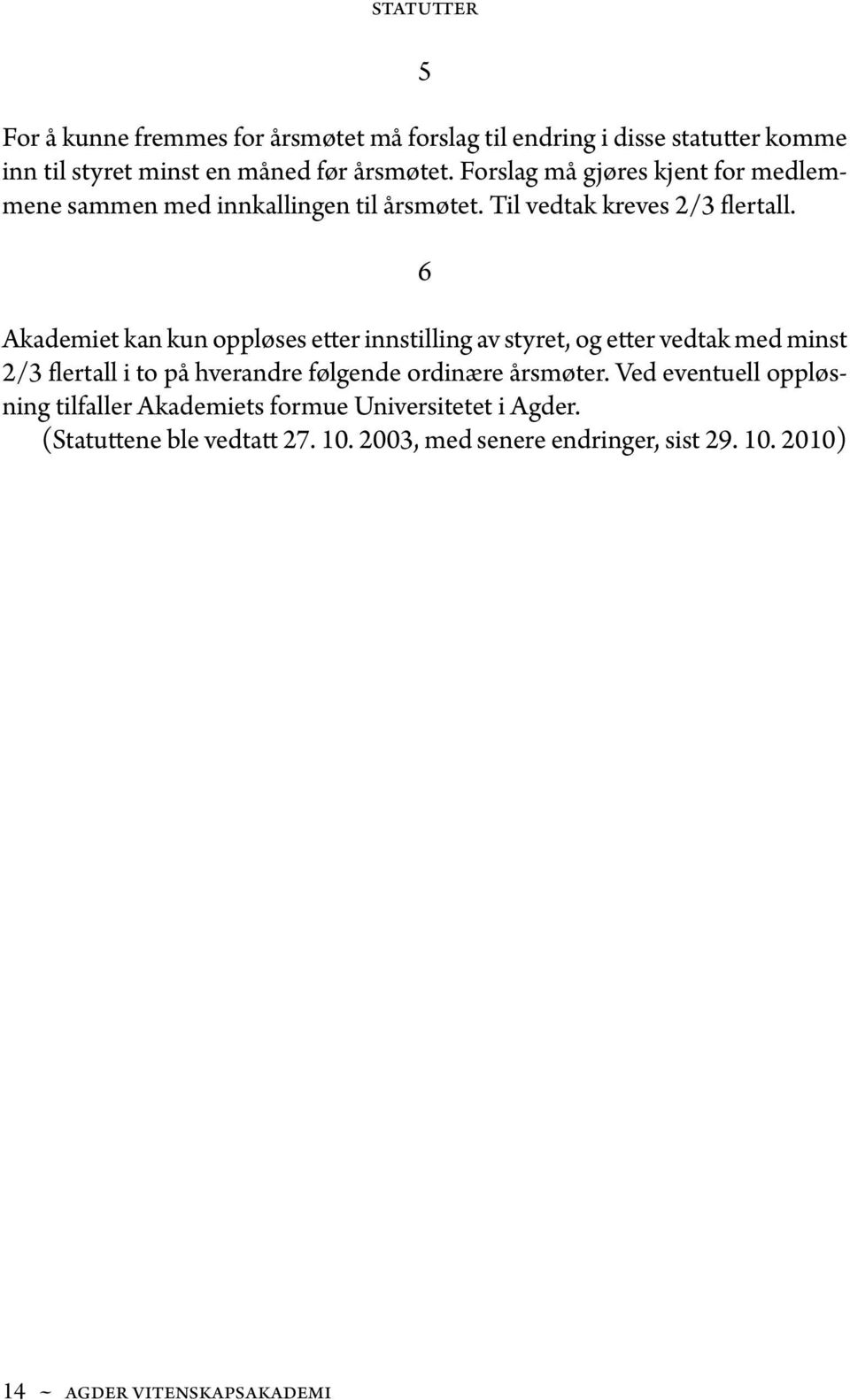 6 Akademiet kan kun oppløses etter innstilling av styret, og etter vedtak med minst 2/3 flertall i to på hverandre følgende ordinære årsmøter.