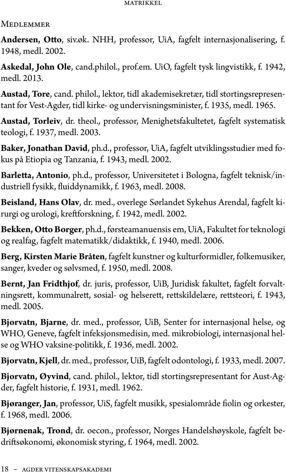 theol., professor, Menighetsfakultetet, fagfelt systematisk teologi, f. 1937, medl. 2003. Baker, Jonathan David, ph.d., professor, UiA, fagfelt utviklingsstudier med fokus på Etiopia og Tanzania, f.