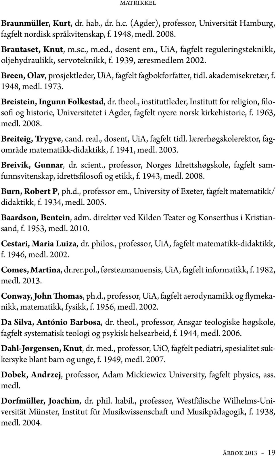 Breistein, Ingunn Folkestad, dr. theol., instituttleder, Institutt for religion, filosofi og historie, Universitetet i Agder, fagfelt nyere norsk kirkehistorie, f. 1963, medl. 2008.