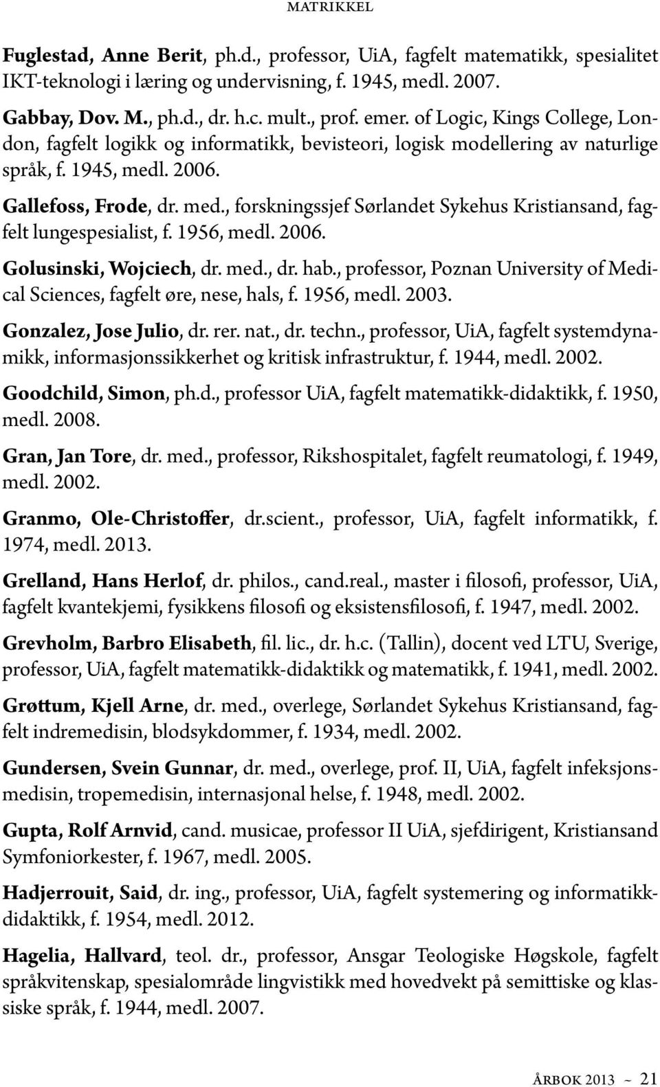 . 2006. Gallefoss, Frode, dr. med., forskningssjef Sørlandet Sykehus Kristiansand, fagfelt lungespesialist, f. 1956, medl. 2006. Golusinski, Wojciech, dr. med., dr. hab.