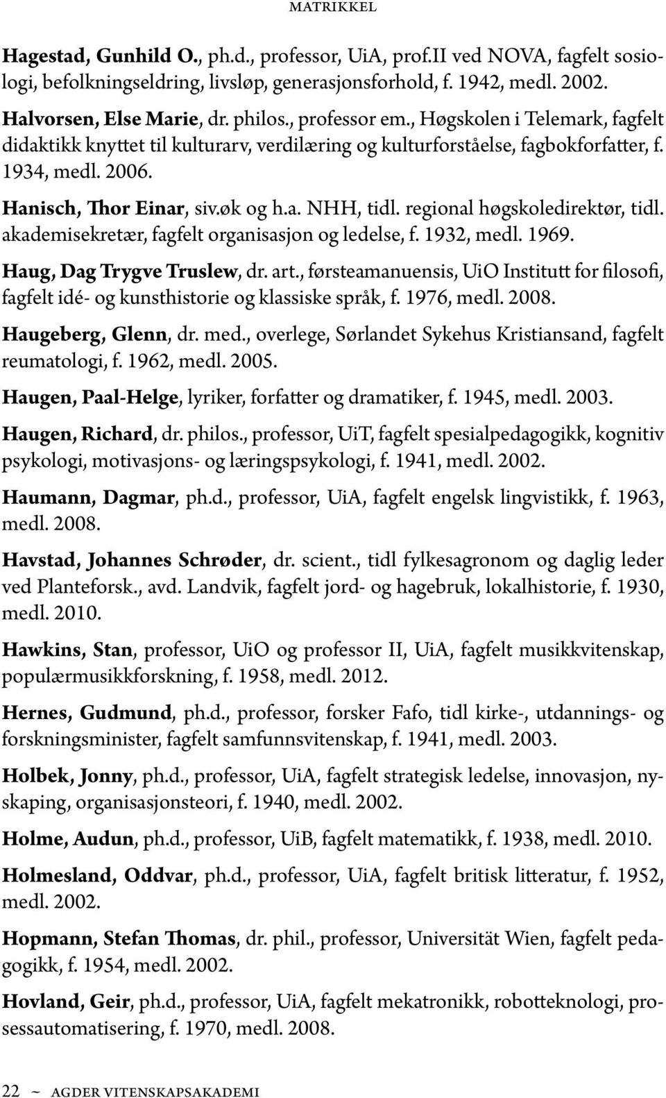 regional høgskoledirektør, tidl. akademisekretær, fagfelt organisasjon og ledelse, f. 1932, medl. 1969. Haug, Dag Trygve Truslew, dr. art.