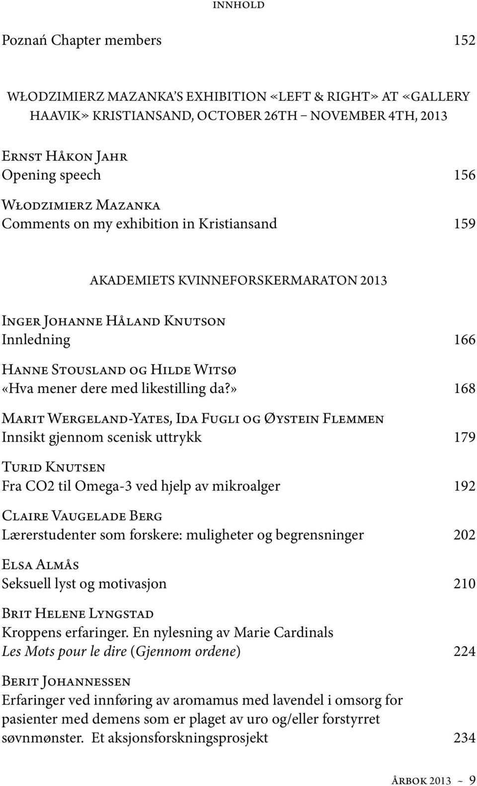 da?» 168 Marit Wergeland-Yates, Ida Fugli og Øystein Flemmen Innsikt gjennom scenisk uttrykk 179 Turid Knutsen Fra CO2 til Omega-3 ved hjelp av mikroalger 192 Claire Vaugelade Berg Lærerstudenter som