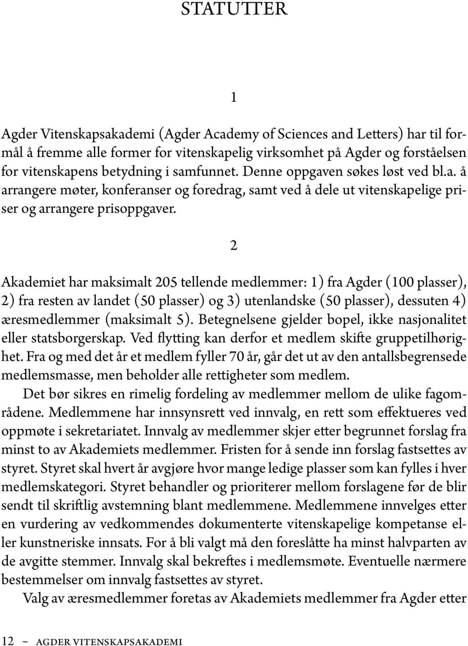 2 Akademiet har maksimalt 205 tellende medlemmer: 1) fra Agder (100 plasser), 2) fra resten av landet (50 plasser) og 3) utenlandske (50 plasser), dessuten 4) æresmedlemmer (maksimalt 5).