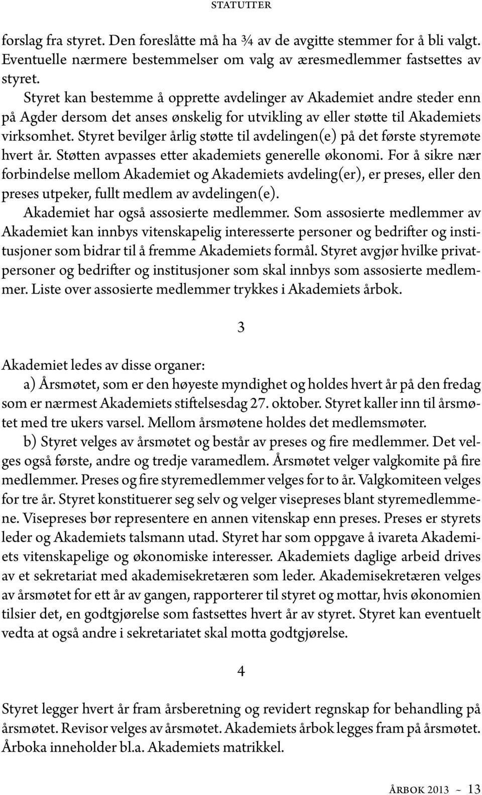 Styret bevilger årlig støtte til avdelingen(e) på det første styremøte hvert år. Støtten avpasses etter akademiets generelle økonomi.