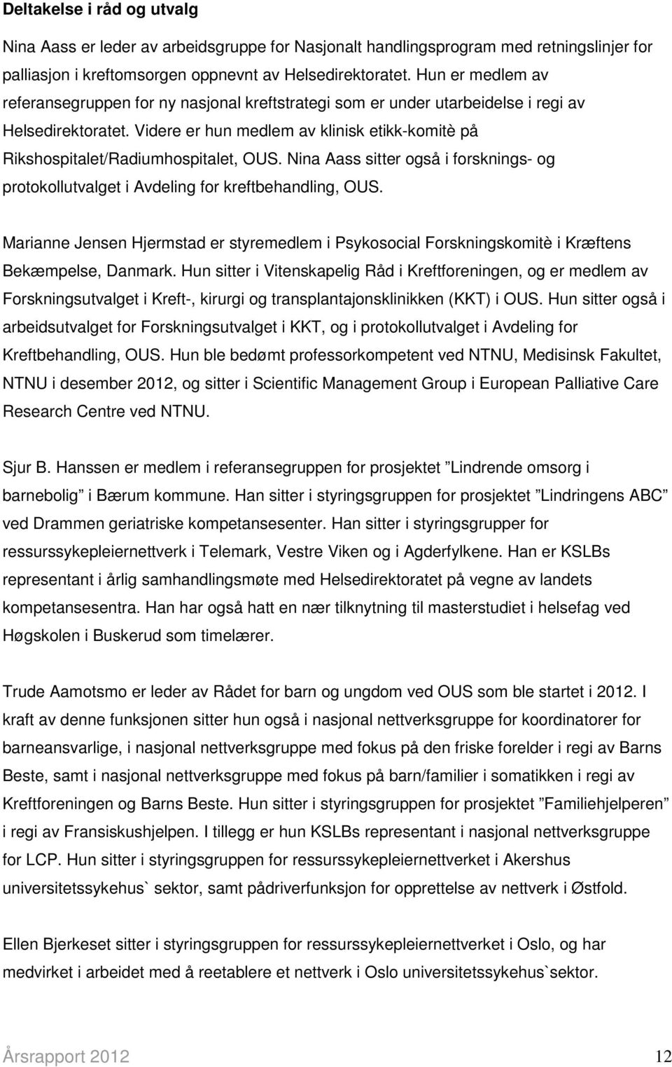 Videre er hun medlem av klinisk etikk-komitè på Rikshospitalet/Radiumhospitalet, OUS. Nina Aass sitter også i forsknings- og protokollutvalget i Avdeling for kreftbehandling, OUS.