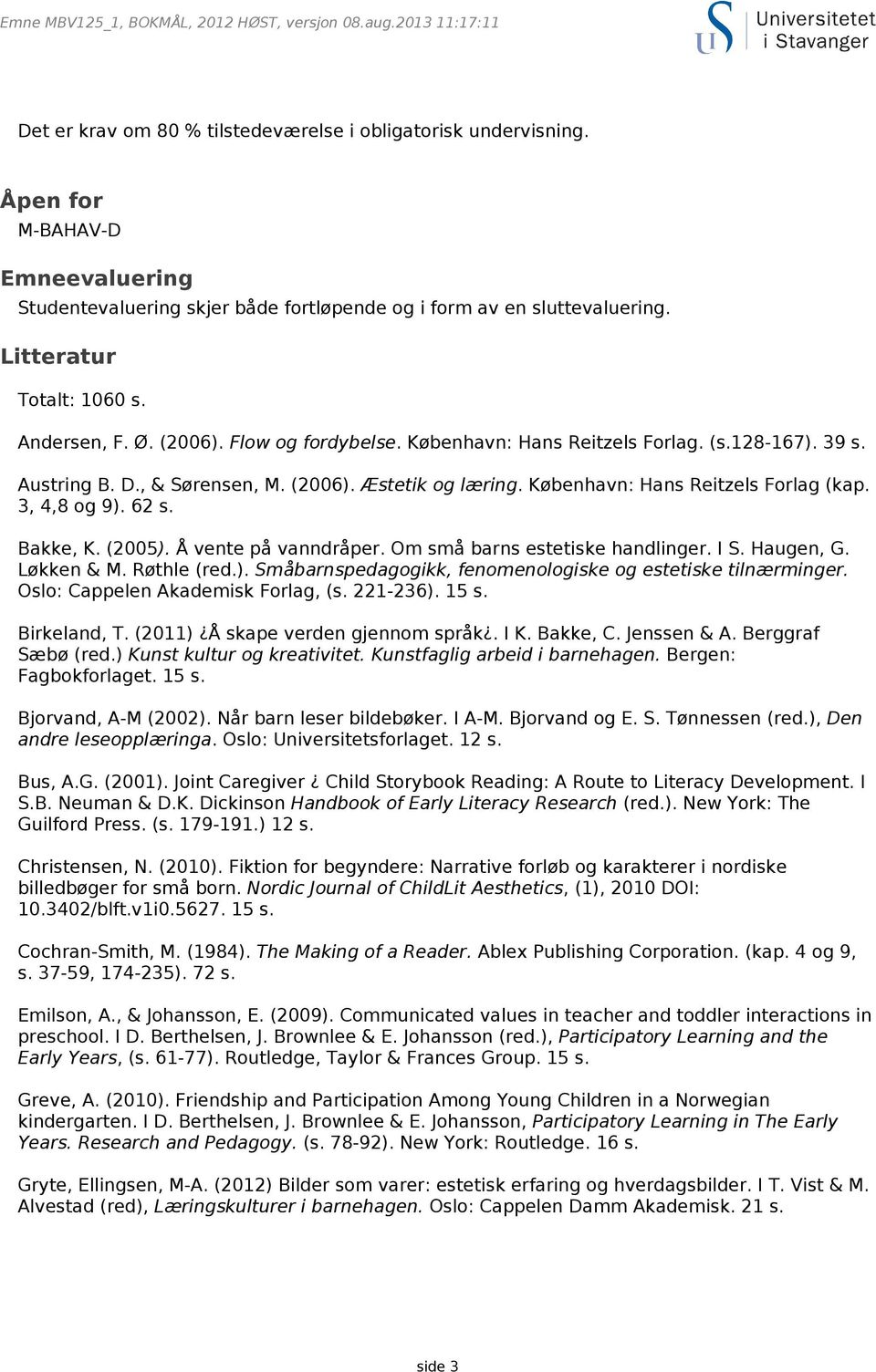 3, 4,8 og 9). 62 s. Bakke, K. (2005). Å vente på vanndråper. Om små barns estetiske handlinger. I S. Haugen, G. Løkken & M. Røthle (red.). Småbarnspedagogikk, fenomenologiske og estetiske tilnærminger.