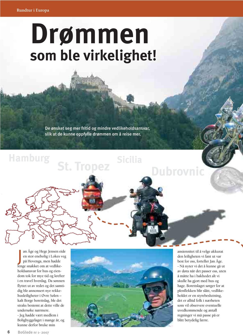 travel hverdag. Da sønnen flyttet ut av redet og det samtidig ble annonsert nye rekkehusleiligheter i Øvre Sølen kalt Borge borettslag, ble det straks bestemt at dette ville de undersøke nærmere.