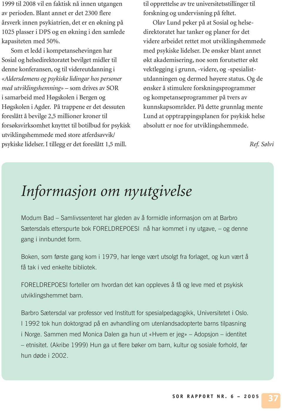 Som et ledd i kompetansehevingen har Sosial og helsedirektoratet bevilget midler til denne konferansen, og til videreutdanning i «Aldersdemens og psykiske lidingar hos personer med utviklingshemning»