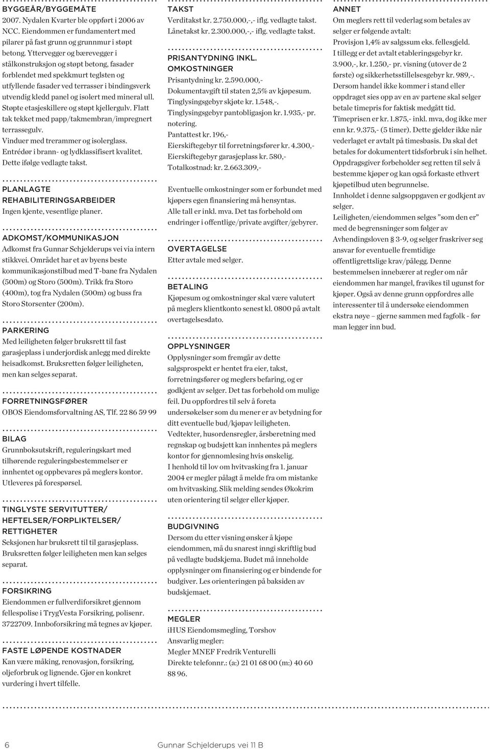 ull. Støpte etasjeskillere og støpt kjellergulv. Flatt tak tekket med papp/takmembran/impregnert terrassegulv. Vinduer med trerammer og isolerglass. Entrédør i brann- og lydklassifisert kvalitet.