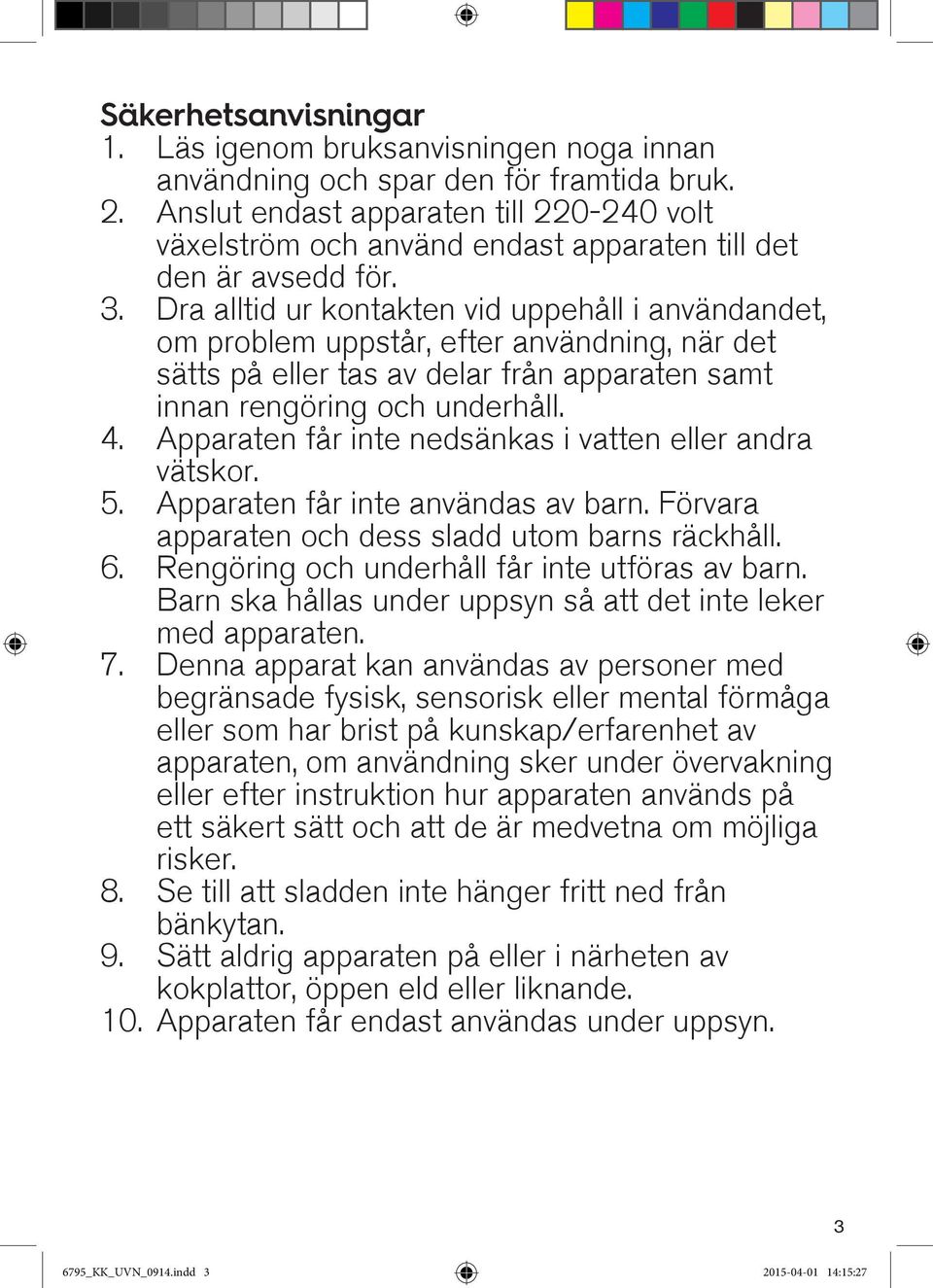 Dra alltid ur kontakten vid uppehåll i användandet, om problem uppstår, efter användning, när det sätts på eller tas av delar från apparaten samt innan rengöring och underhåll. 4.