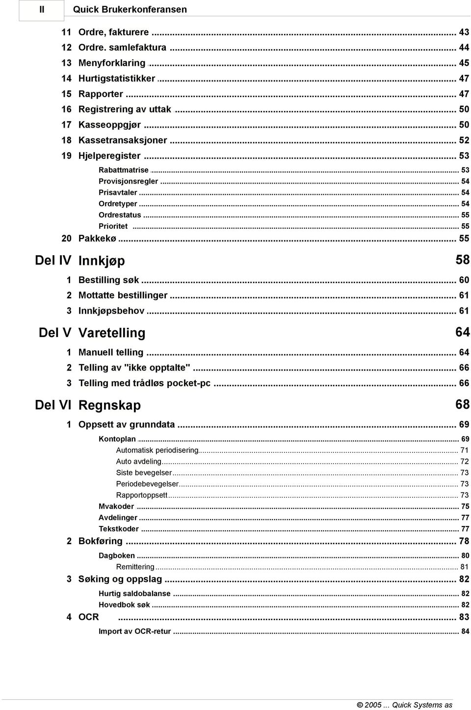 .. 55 58 Del IV Innkjøp 1 Bestilling... søk 60 2 Mottatte bestillinger... 61 3 Innkjøpsbehov... 61 64 Del V Varetelling 1 Manuell telling... 64 2 Telling av... "ikke opptalte" 66 3 Telling med.