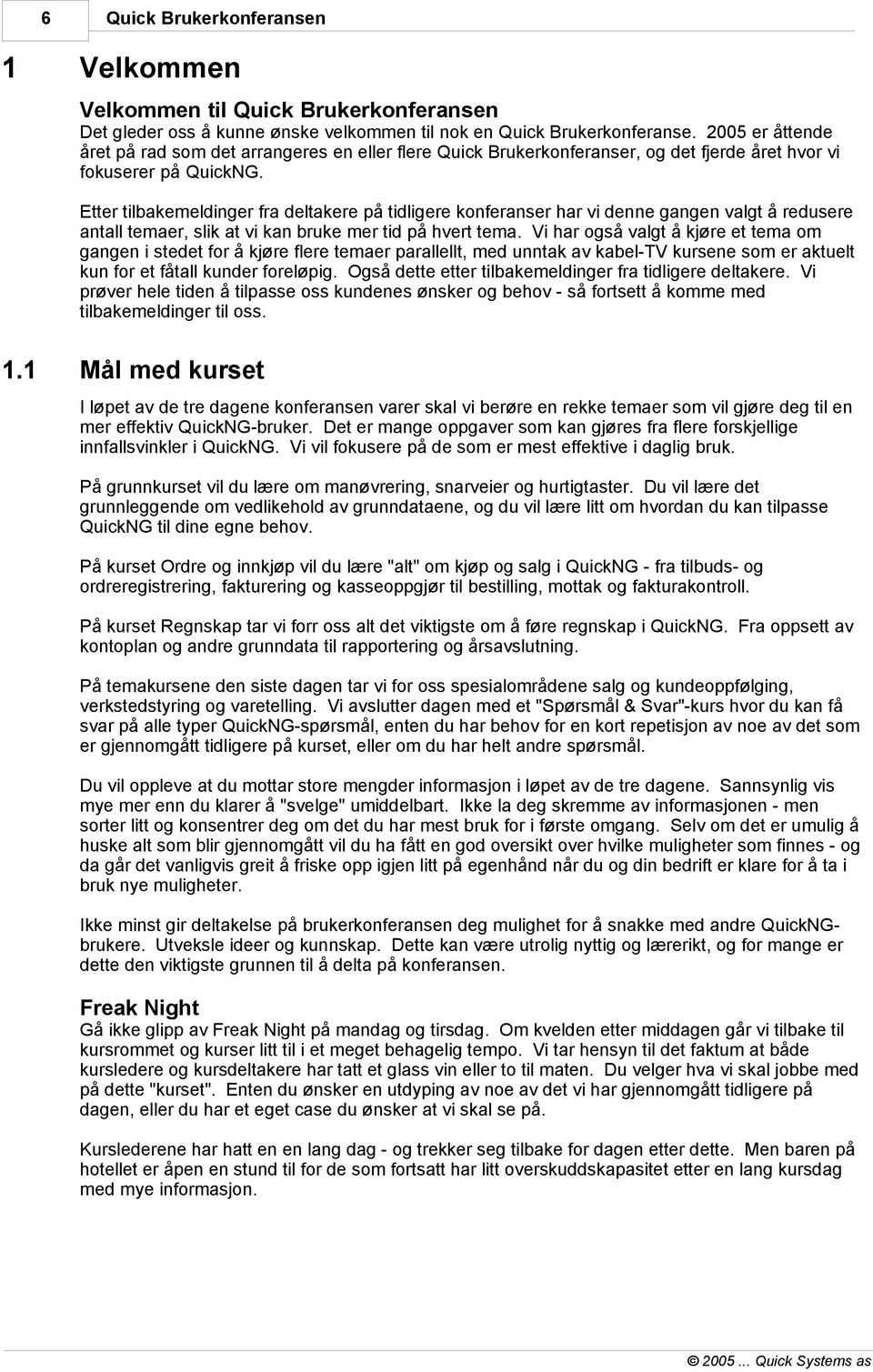 Etter tilbakemeldinger fra deltakere på tidligere konferanser har vi denne gangen valgt å redusere antall temaer, slik at vi kan bruke mer tid på hvert tema.