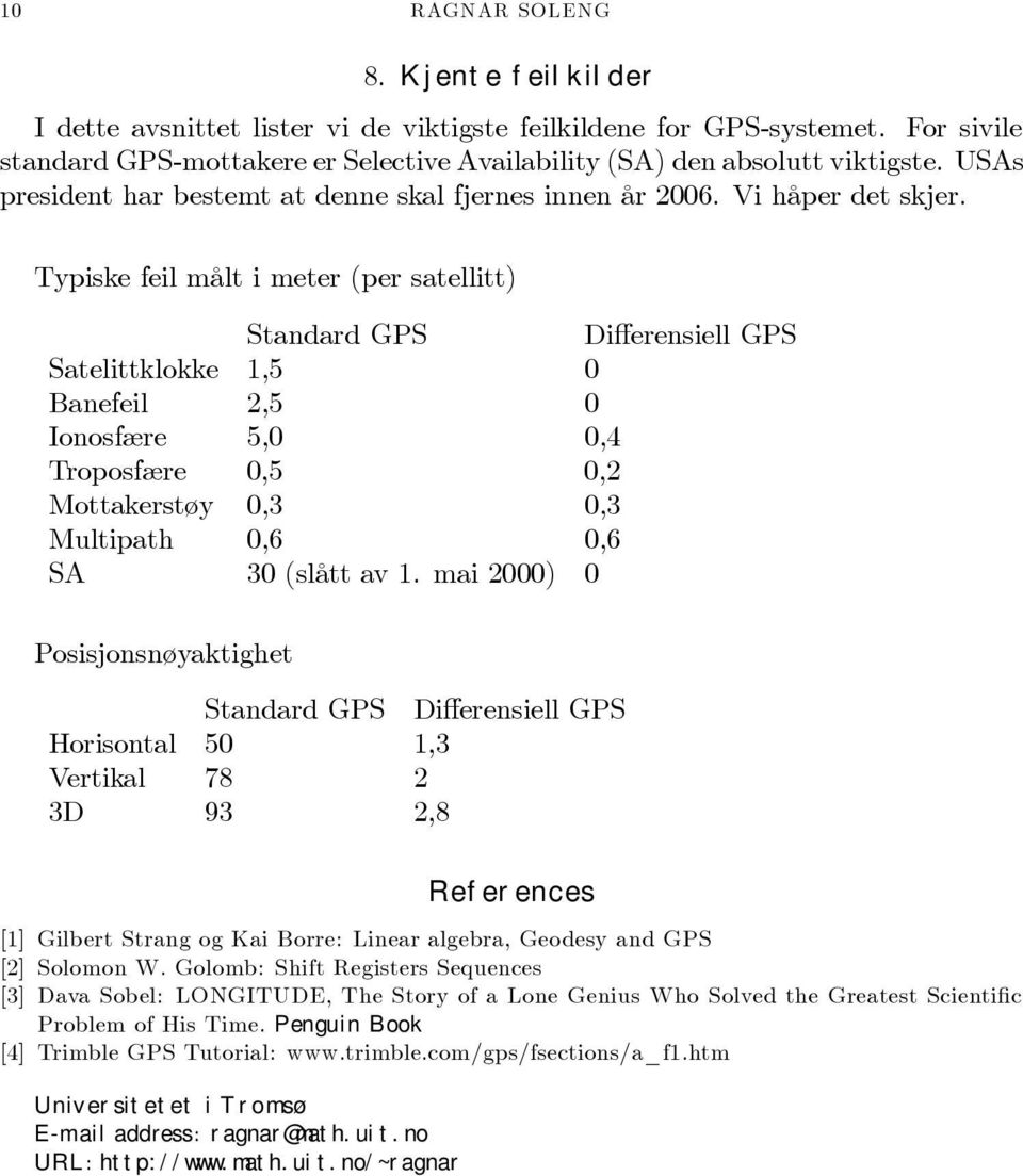 Typiske feil målt i meter (per satellitt) Standard GPS Differensiell GPS Satelittklokke 1,5 0 Banefeil 2,5 0 Ionosfære 5,0 0,4 Troposfære 0,5 0,2 Mottakerstøy 0,3 0,3 Multipath 0,6 0,6 SA 30 (slått