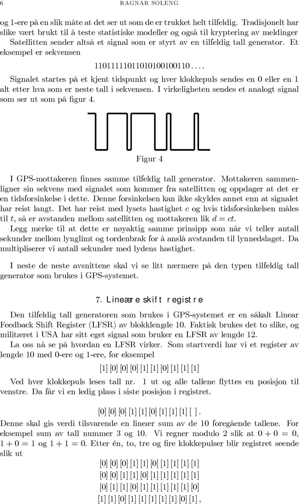 Et eksempel er sekvensen 11011111011010100100110... Signalet startes på et kjent tidspunkt og hver klokkepuls sendes en 0 eller en 1 alt etter hva som er neste tall i sekvensen.