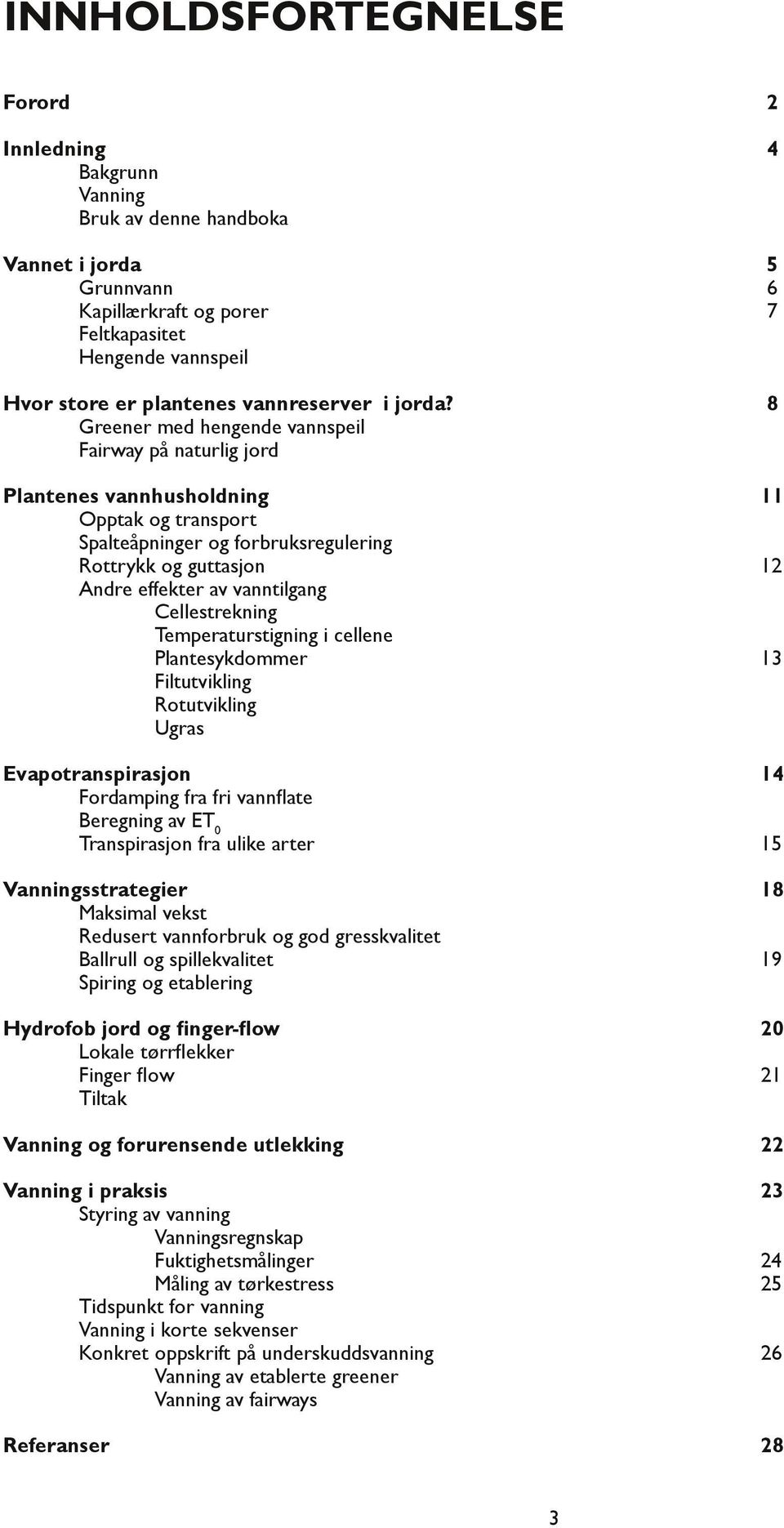 8 Greener med hengende vannspeil Fairway på naturlig jord Plantenes vannhusholdning 11 Opptak og transport Spalteåpninger og forbruksregulering Rottrykk og guttasjon 12 Andre effekter av vanntilgang