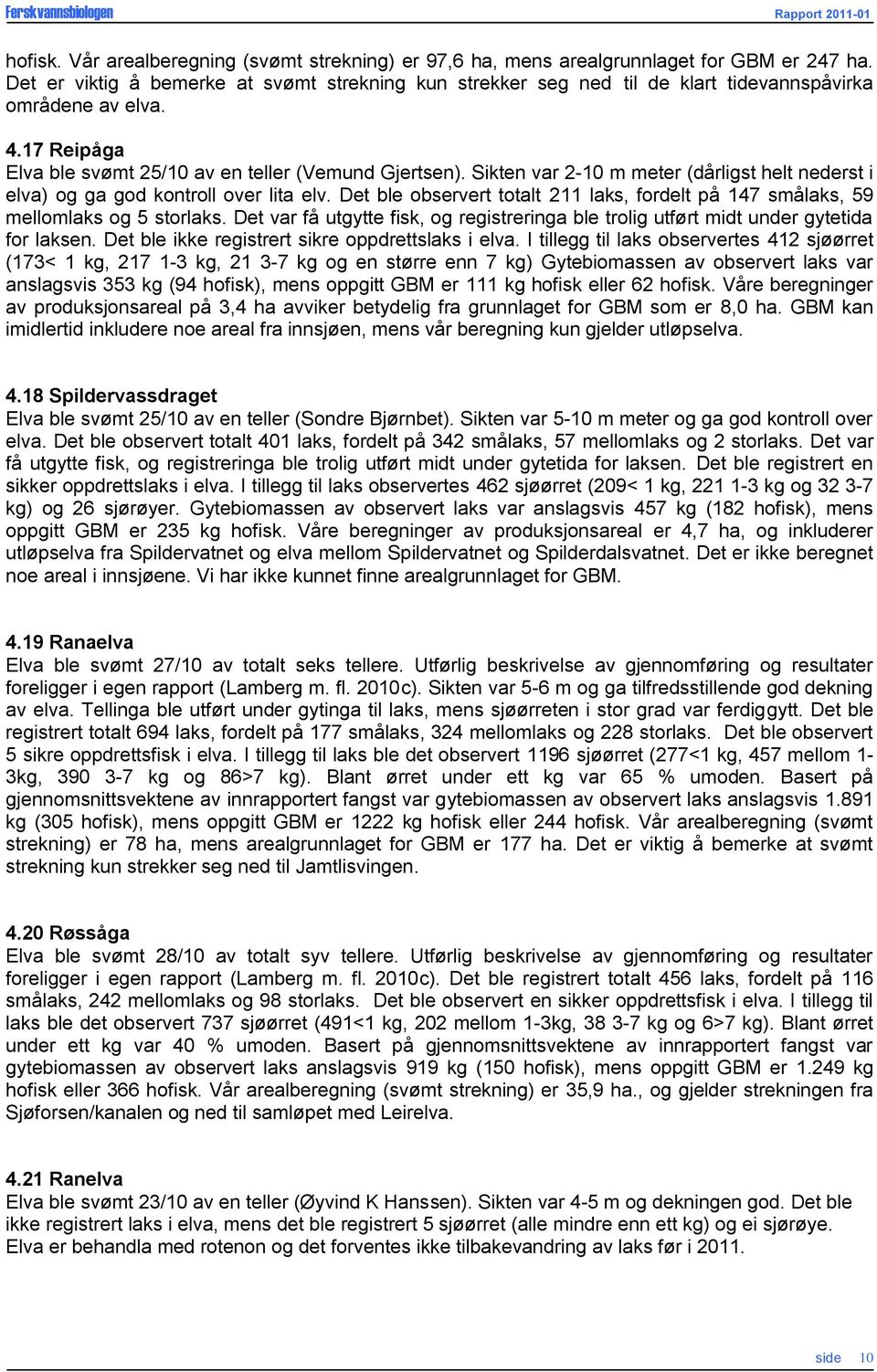 Sikten var 2-10 m meter (dårligst helt nederst i elva) og ga god kontroll over lita elv. Det ble observert totalt 211 laks, fordelt på 147 smålaks, 59 mellomlaks og 5 storlaks.