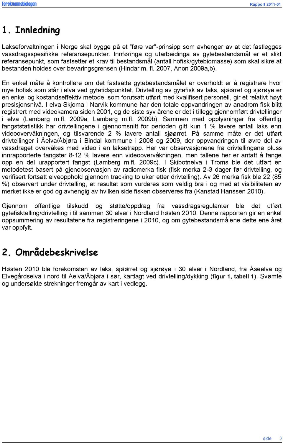 (Hindar m. fl. 2007, Anon 2009a,b). En enkel måte å kontrollere om det fastsatte gytebestandsmålet er overholdt er å registrere hvor mye hofisk som står i elva ved gytetidspunktet.