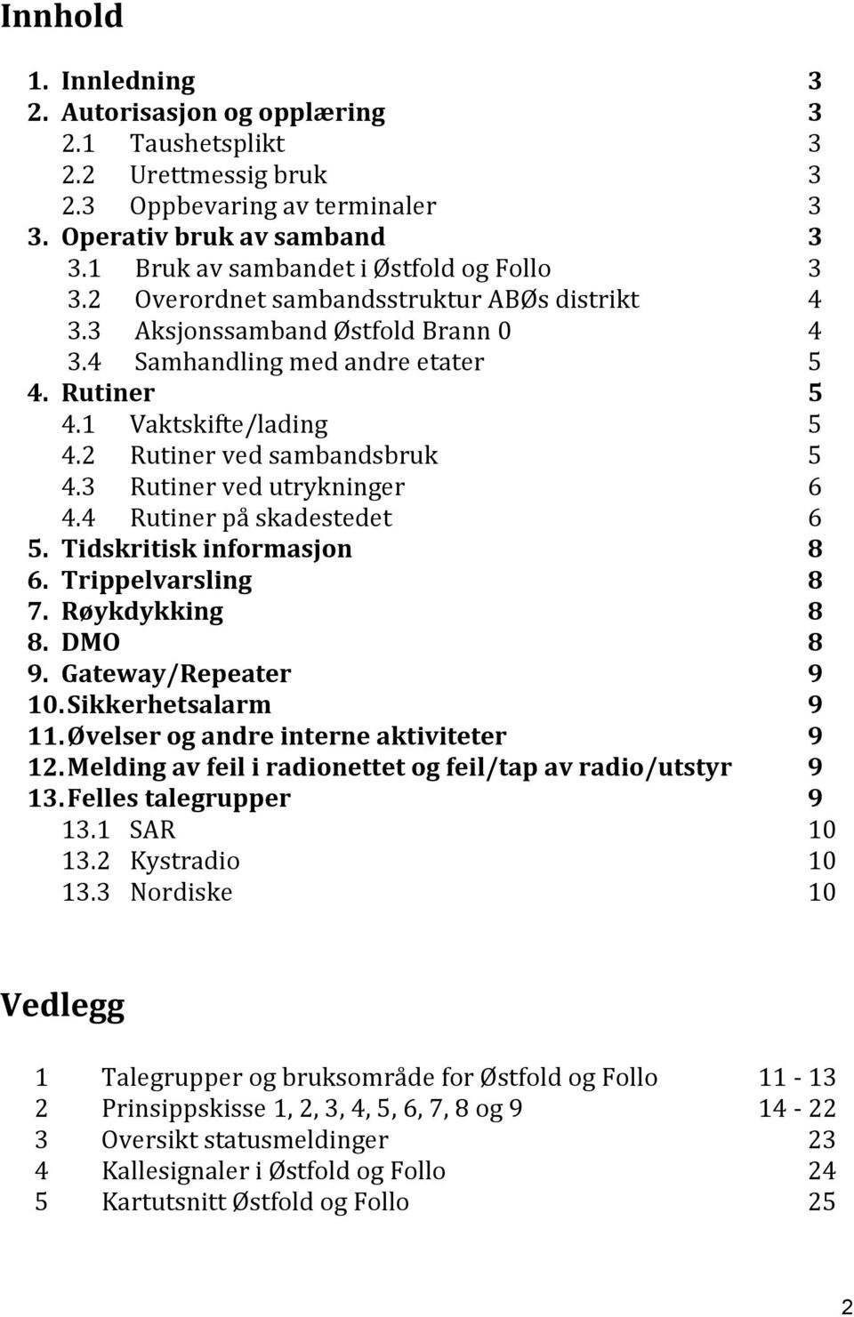 2 Rutiner ved sambandsbruk 5 4.3 Rutiner ved utrykninger 6 4.4 Rutiner på skadestedet 6 5. Tidskritisk informasjon 8 6. Trippelvarsling 8 7. Røykdykking 8 8. DMO 8 9. Gateway/Repeater 9 10.