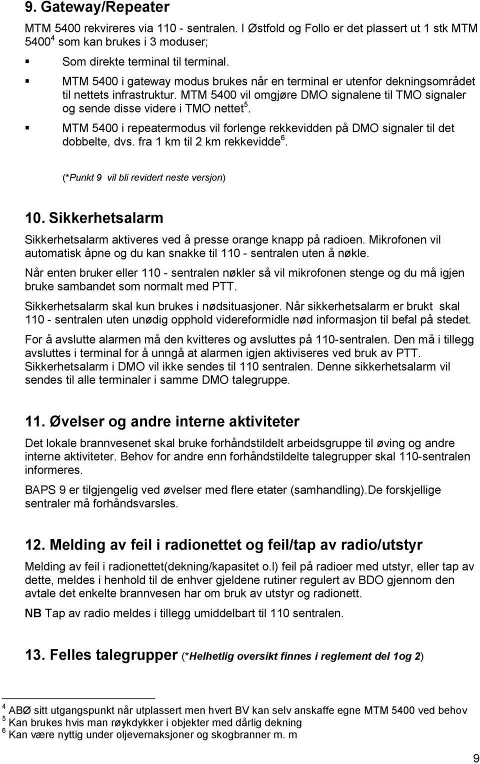 MTM 5400 i repeatermodus vil forlenge rekkevidden på DMO signaler til det dobbelte, dvs. fra 1 km til 2 km rekkevidde 6. (*Punkt 9 vil bli revidert neste versjon) 10.