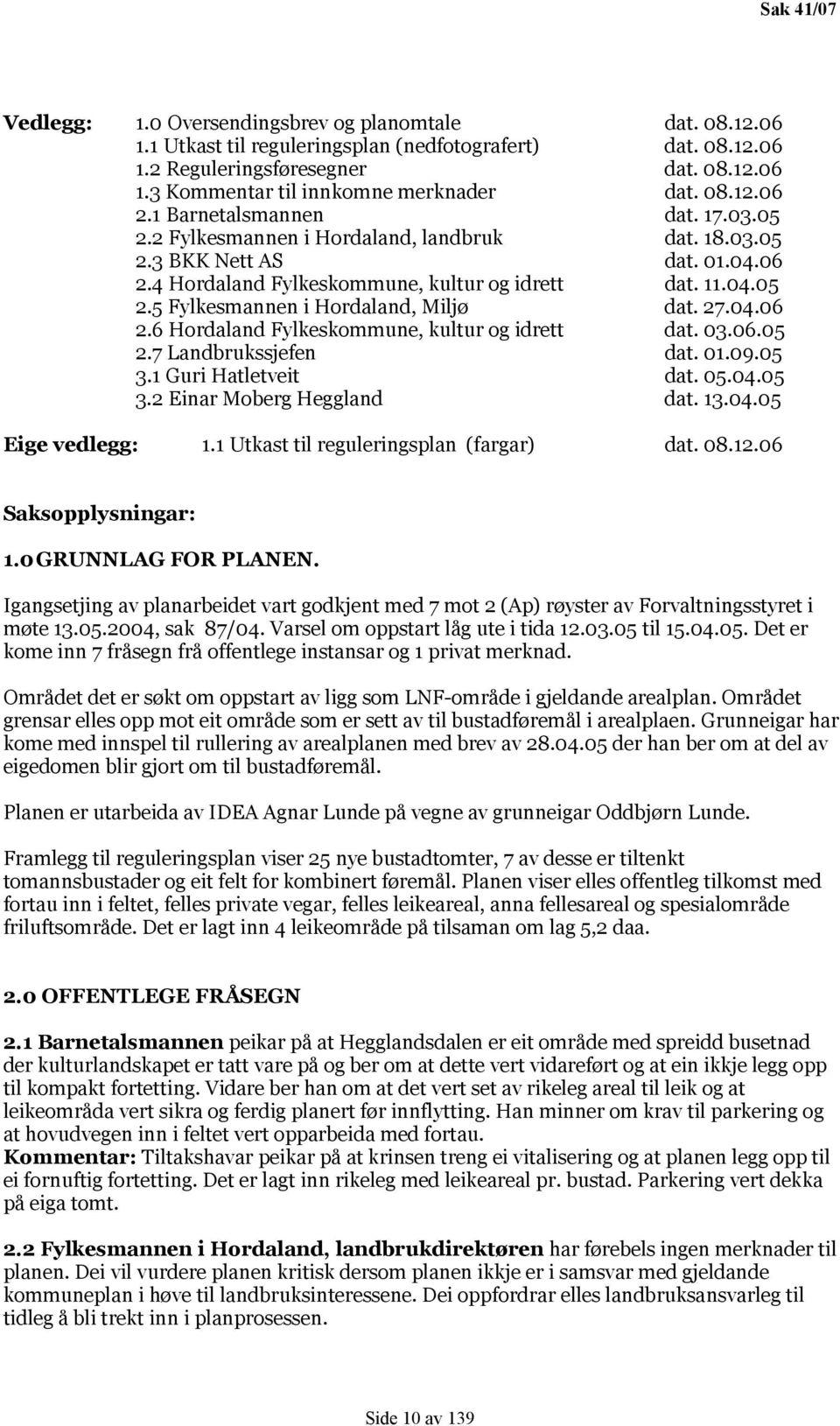 27.04.06 2.6 Hordaland Fylkeskommune, kultur og idrett dat. 03.06.05 2.7 Landbrukssjefen dat. 01.09.05 3.1 Guri Hatletveit dat. 05.04.05 3.2 Einar Moberg Heggland dat. 13.04.05 Eige vedlegg: 1.