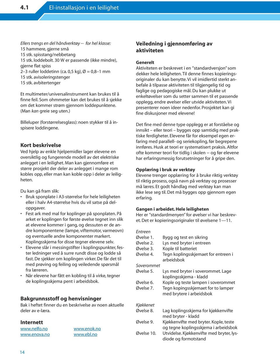 avbitertenger Et multimeter/universalinstrument kan brukes til å finne feil. Som ohmmeter kan det brukes til å sjekke om det kommer strøm gjennom loddepunktene. (Man kan greie seg uten.