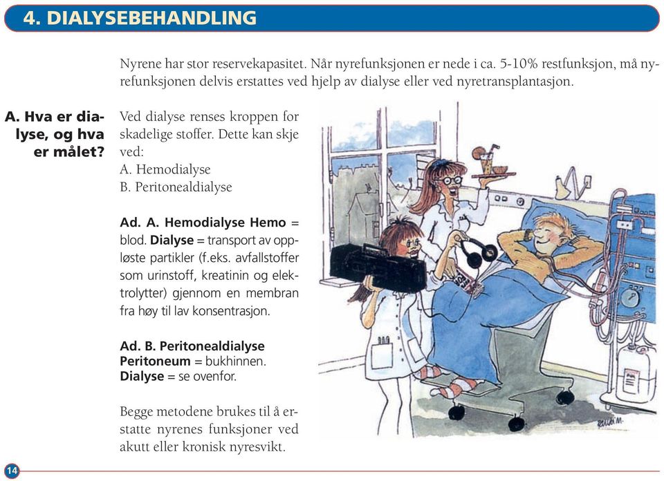 Ved dialyse renses kroppen for skadelige stoffer. Dette kan skje ved: A. Hemodialyse B. Peritonealdialyse Ad. A. Hemodialyse Hemo = blod.