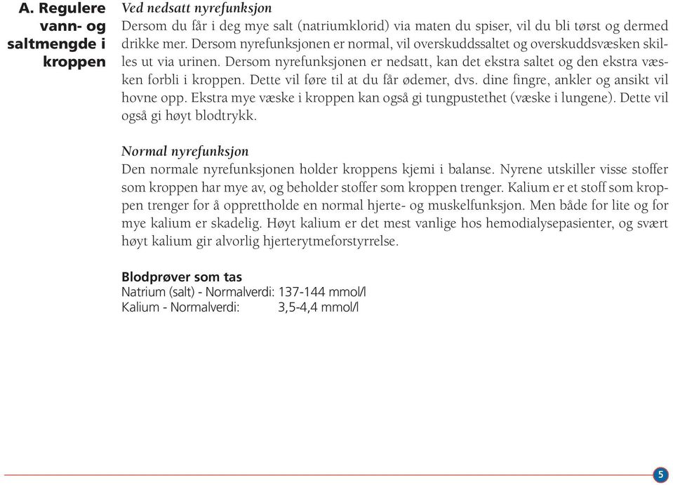 Dette vil føre til at du får ødemer, dvs. dine fingre, ankler og ansikt vil hovne opp. Ekstra mye væske i kroppen kan også gi tungpustethet (væske i lungene). Dette vil også gi høyt blodtrykk.